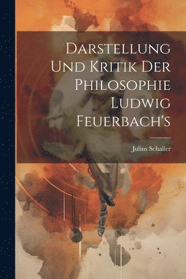 Darstellung Und Kritik Der Philosophie Ludwig Feuerbach's 1