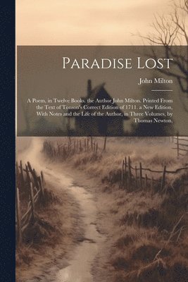 Paradise Lost: A Poem, in Twelve Books. the Author John Milton. Printed From the Text of Tonson's Correct Edition of 1711. a New Edit 1