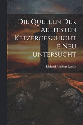 Richard Adelbert Lipsius - Quellen Der Aeltesten Ketzergeschichte Neu Untersucht, Häftad