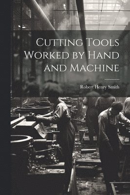 Robert Henry Smith - Cutting Tools Worked by Hand and Machine, Häftad