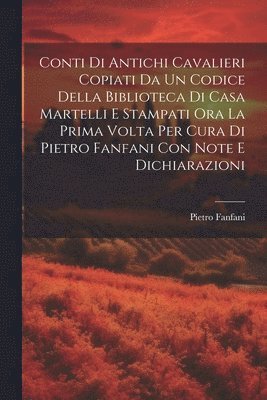 bokomslag Conti Di Antichi Cavalieri Copiati Da Un Codice Della Biblioteca Di Casa Martelli E Stampati Ora La Prima Volta Per Cura Di Pietro Fanfani Con Note E Dichiarazioni