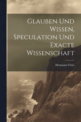 Glauben und Wissen, Speculation und Exacte Wissenschaft 1