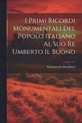 bokomslag I Primi Ricordi Monumentali Del Popolo Italiano Al Suo Re Umberto Il Buono