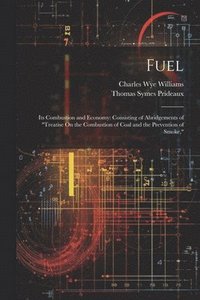 bokomslag Fuel: Its Combustion and Economy: Consisting of Abridgements of "Treatise On the Combustion of Coal and the Prevention of Smoke,"