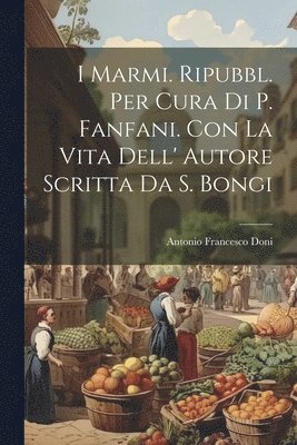 bokomslag I Marmi. Ripubbl. Per Cura Di P. Fanfani. Con La Vita Dell' Autore Scritta Da S. Bongi