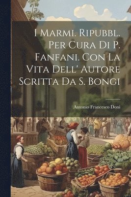 I Marmi. Ripubbl. Per Cura Di P. Fanfani. Con La Vita Dell' Autore Scritta Da S. Bongi 1