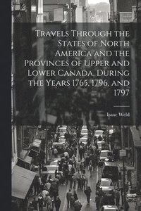 bokomslag Travels Through the States of North America and the Provinces of Upper and Lower Canada, During the Years 1765, 1796, and 1797