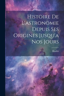 Histoire De L'astronomie Depuis Ses Origines Jusqu'a Nos Jours 1