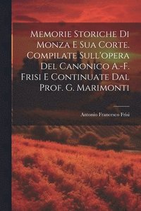 bokomslag Memorie Storiche Di Monza E Sua Corte. Compilate Sull'opera Del Canonico A.-F. Frisi E Continuate Dal Prof. G. Marimonti