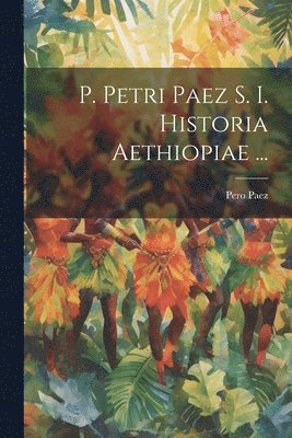 P. Petri Paez S. I. Historia Aethiopiae ... 1