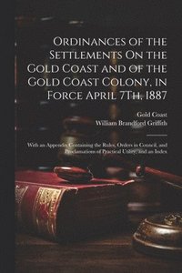 bokomslag Ordinances of the Settlements On the Gold Coast and of the Gold Coast Colony, in Force April 7Th, 1887