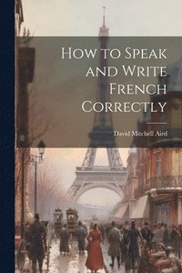 bokomslag How to Speak and Write French Correctly