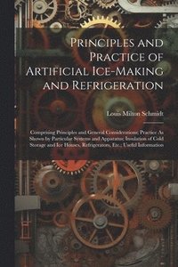 bokomslag Principles and Practice of Artificial Ice-Making and Refrigeration