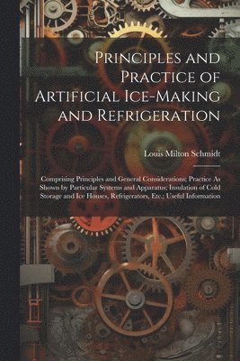 Principles and Practice of Artificial Ice-Making and Refrigeration 1