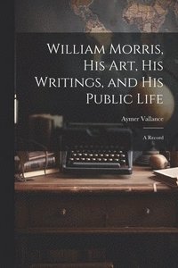 bokomslag William Morris, His Art, His Writings, and His Public Life