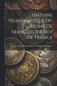 bokomslag Histoire Numismatique Du Rgne De Franois Ier, Roi De France