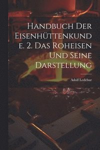 bokomslag Handbuch Der Eisenhttenkunde. 2. Das Roheisen Und Seine Darstellung