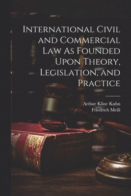 Arthur Kline Kuhn, Friedrich Meili - International Civil and Commercial Law As Founded Upon Theory, Legislation, and Practice, Häftad
