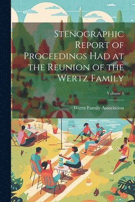 Stenographic Report of Proceedings Had at the Reunion of the Wertz Family; Volume 1 1