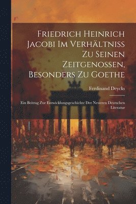 Friedrich Heinrich Jacobi im Verhltniss zu seinen Zeitgenossen, besonders zu Goethe 1