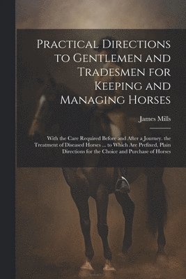 bokomslag Practical Directions to Gentlemen and Tradesmen for Keeping and Managing Horses