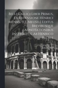 bokomslag Belli Gallici Liber Primus, Ex Recensione Henrici Mensel [I.E. Meusel] Editus Brevibusque Adnotationibus Instructus, Ab Henrico Preble