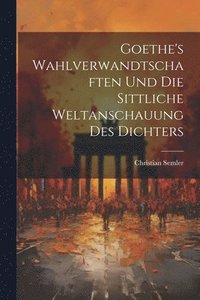 bokomslag Goethe's Wahlverwandtschaften Und Die Sittliche Weltanschauung Des Dichters