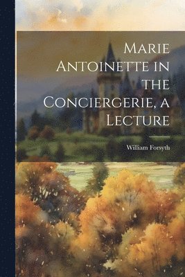 Marie Antoinette in the Conciergerie, a Lecture 1