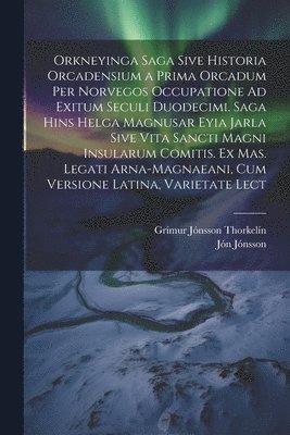 Orkneyinga Saga Sive Historia Orcadensium a Prima Orcadum Per Norvegos Occupatione Ad Exitum Seculi Duodecimi. Saga Hins Helga Magnusar Eyia Jarla Sive Vita Sancti Magni Insularum Comitis. Ex Mas. 1