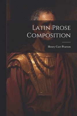 Henry Carr Pearson - Latin Prose Composition, Häftad