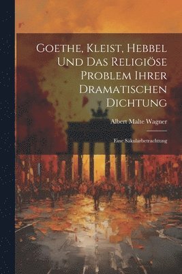bokomslag Goethe, Kleist, Hebbel Und Das Religiöse Problem Ihrer Dramatischen Dichtung