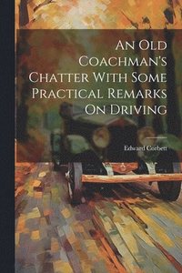bokomslag An Old Coachman's Chatter With Some Practical Remarks On Driving