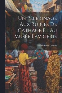 bokomslag Un Plerinage Aux Ruines De Cathage Et Au Muse Lavigerie
