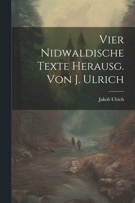 Vier Nidwaldische Texte Herausg. Von J. Ulrich
