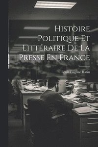 bokomslag Histoire Politique Et Littraire De La Presse En France