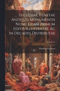 bokomslag Ecclesiae Venetae Antiquis Monumentis Nunc Etiam Primum Editis Illustratae Ac in Decades Distributae; Volume 11