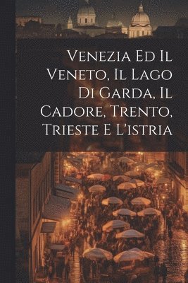 Anonymous - Venezia Ed Il Veneto, Il Lago Di Garda, Il Cadore, Trento, Trieste E L'istria, Häftad