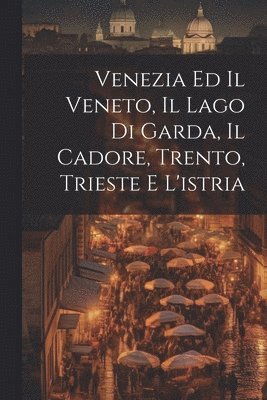 Venezia Ed Il Veneto, Il Lago Di Garda, Il Cadore, Trento, Trieste E L'istria 1