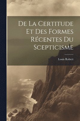 bokomslag De La Certitude Et Des Formes Rcentes Du Scepticisme