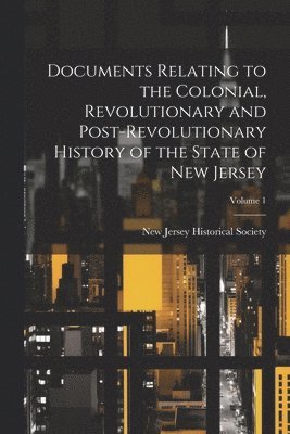 bokomslag Documents Relating to the Colonial, Revolutionary and Post-Revolutionary History of the State of New Jersey; Volume 1