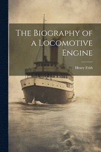 bokomslag The Biography of a Locomotive Engine
