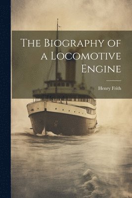 Henry Frith - Biography of a Locomotive Engine, Häftad