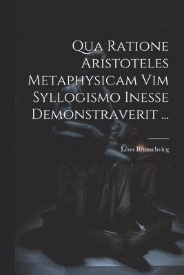 Qua Ratione Aristoteles Metaphysicam Vim Syllogismo Inesse Demonstraverit ...