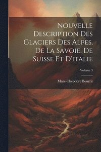 bokomslag Nouvelle Description Des Glaciers Des Alpes, De La Savoie, De Suisse Et D'italie; Volume 3