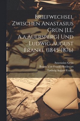 Ludwig August Frankl, Anastasius Grün, Bruno Von Frankl-Hochwart - Briefwechsel Zwischen Anastasius Grün [I.E. A.a.Auersperg] Und Ludwig August Frankl (1845-1876), Häftad
