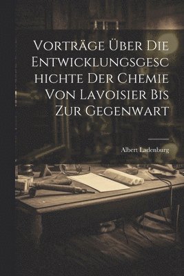 bokomslag Vortrge ber Die Entwicklungsgeschichte Der Chemie Von Lavoisier Bis Zur Gegenwart