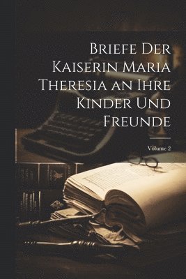 bokomslag Briefe Der Kaiserin Maria Theresia an Ihre Kinder Und Freunde; Volume 2