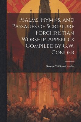 bokomslag Psalms, Hymns, and Passages of Scripture Forchristian Worship. Appendix Compiled by G.W. Conder