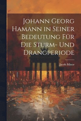 Johann Georg Hamann in Seiner Bedeutung Fr Die Sturm- Und Drangperiode 1