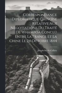 bokomslag Correspondance Diplomatique Chinoise Relative Aux Ngotiations Du Trait De Whampoa Conclu Entre La France Et La Chine Le 24 Octobre 1844